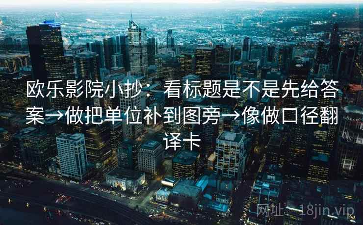 欧乐影院小抄:看标题是不是先给答案→做把单位补到图旁→像做口径翻译卡 欧乐影院小抄:看标题是不是先给答案→做把单位补到图旁→像做口径翻译卡
