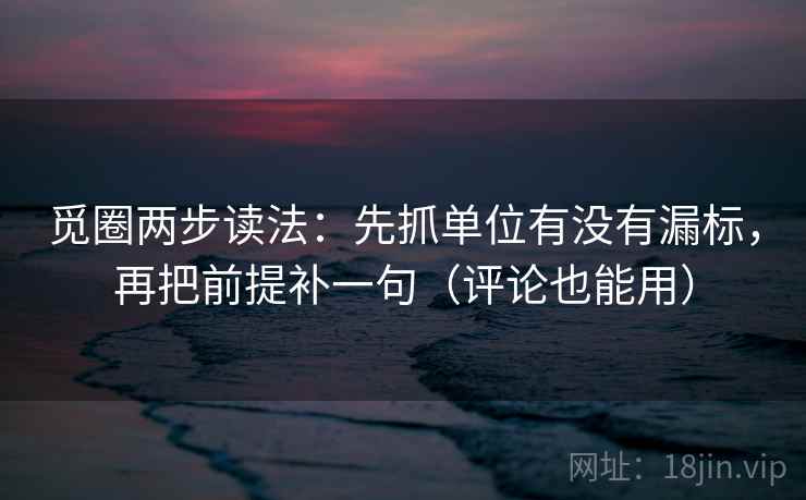 觅圈两步读法：先抓单位有没有漏标，再把前提补一句（评论也能用）
