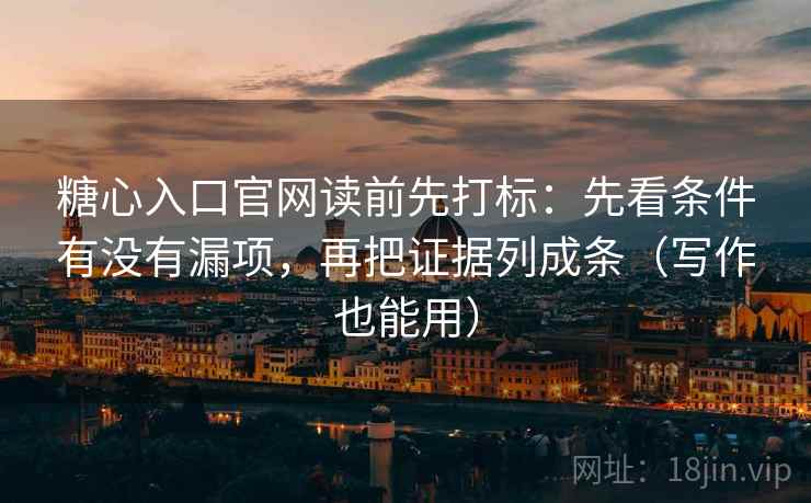 糖心入口官网读前先打标:先看条件有没有漏项,再把证据列成条(写作也能用) 糖心入口官网读前先打标:先看条件有没有漏项,再把证据列成条(写作也能用)