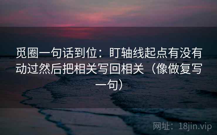 觅圈一句话到位：盯轴线起点有没有动过然后把相关写回相关（像做复写一句）