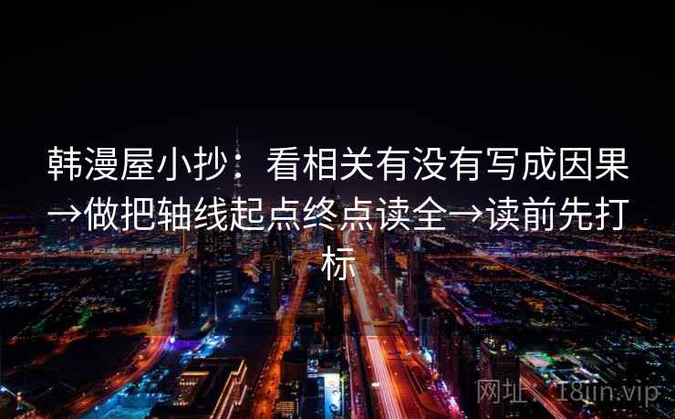 韩漫屋小抄：看相关有没有写成因果→做把轴线起点终点读全→读前先打标