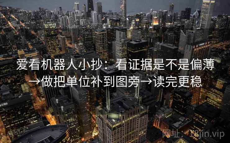 爱看机器人小抄：看证据是不是偏薄→做把单位补到图旁→读完更稳
