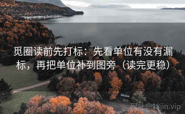 觅圈读前先打标：先看单位有没有漏标，再把单位补到图旁（读完更稳）