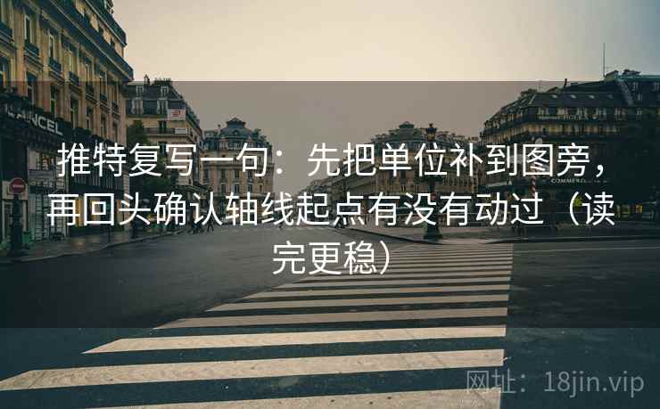 推特复写一句：先把单位补到图旁，再回头确认轴线起点有没有动过（读完更稳）