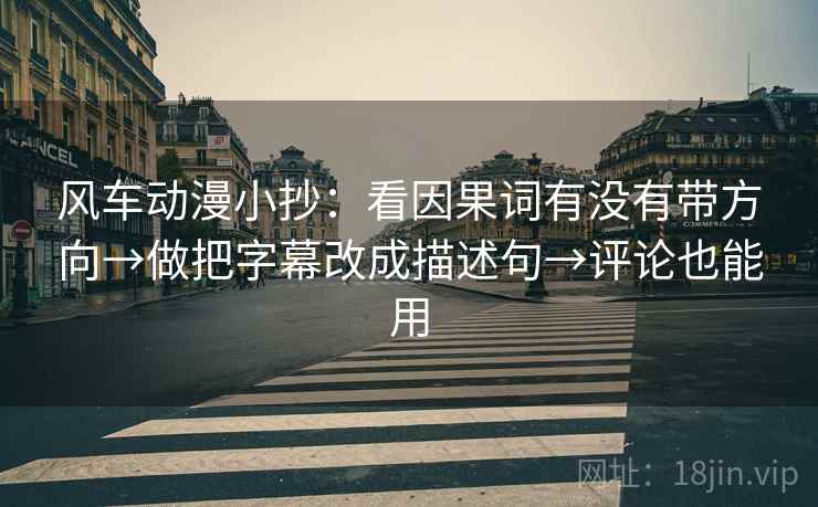 风车动漫小抄：看因果词有没有带方向→做把字幕改成描述句→评论也能用